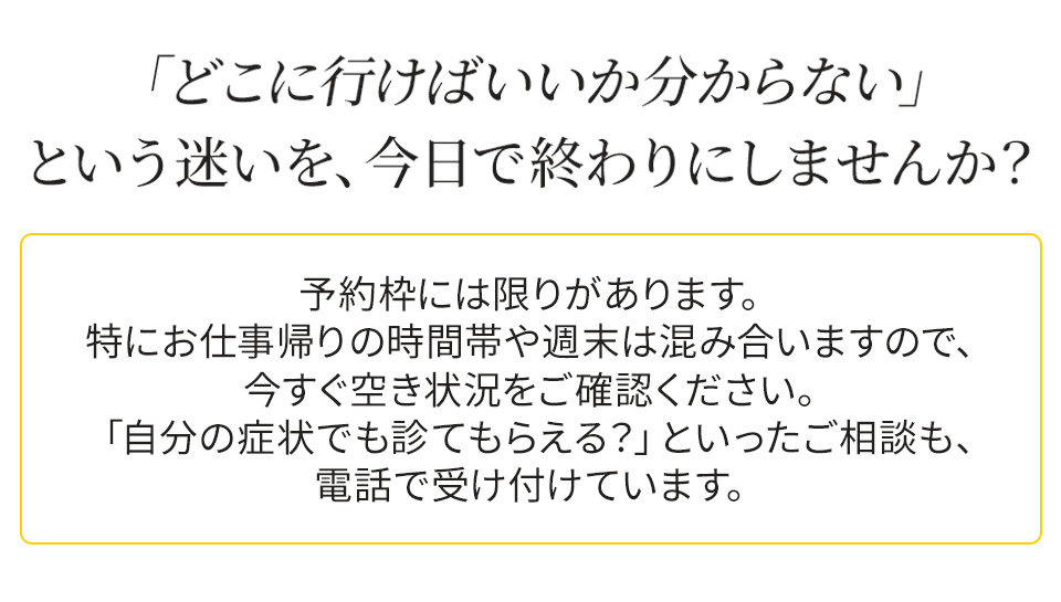 「どこに行けばいいか分からない」という迷いを、今日で終わりにしませんか？